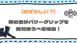 初心者が「恥ずかしい」と思わずにパワーグリップを使うべき理由について解説！